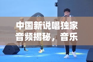 中国新说唱独家音频揭秘，音乐与语言的激情碰撞！