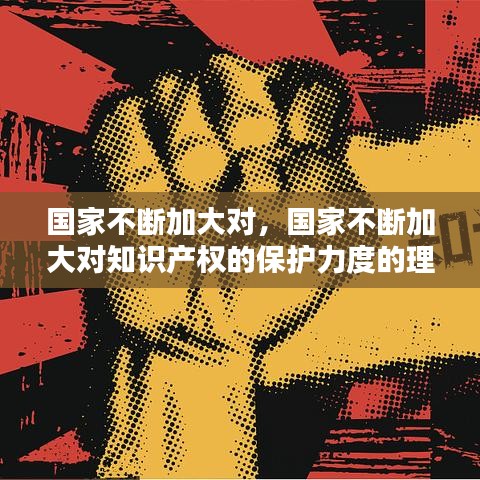 国家不断加大对，国家不断加大对知识产权的保护力度的理解 