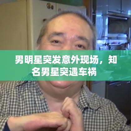 男明星突发意外现场，知名男星突遇车祸 