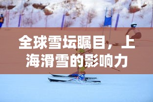 全球雪坛瞩目，上海滑雪的影响力与全球排名揭秘