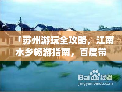 「苏州游玩全攻略，江南水乡畅游指南，百度带你探秘水乡风情」