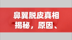 鼻翼脱皮真相揭秘，原因、对策与日常护理全解析
