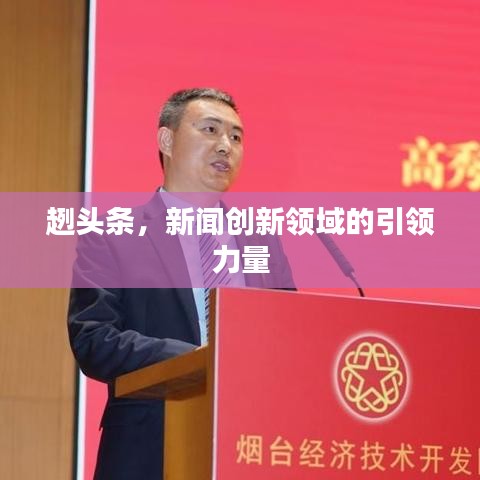 趔头条，新闻创新领域的引领力量
