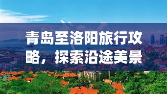 青岛至洛阳旅行攻略，探索沿途美景，尽享两城风情