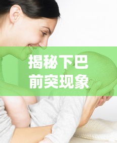 揭秘下巴前突现象，成因、特点与解析