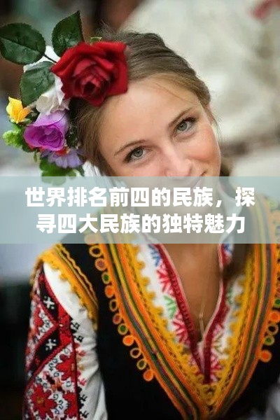 世界排名前四的民族，探寻四大民族的独特魅力与风采
