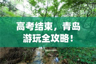 高考结束，青岛游玩全攻略！