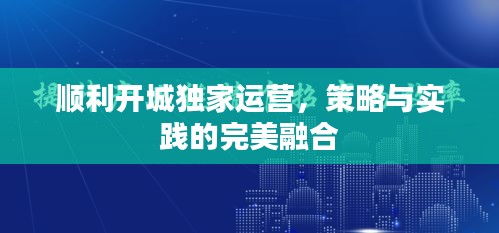 顺利开城独家运营，策略与实践的完美融合